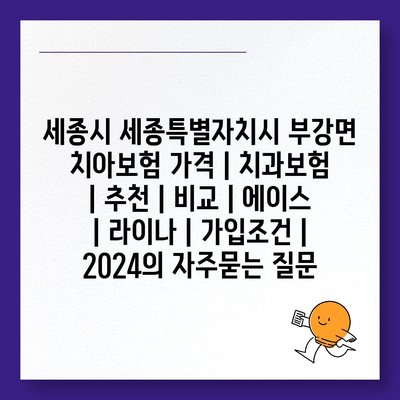 세종시 세종특별자치시 부강면 치아보험 가격 | 치과보험 | 추천 | 비교 | 에이스 | 라이나 | 가입조건 | 2024