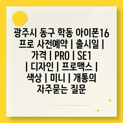 광주시 동구 학동 아이폰16 프로 사전예약 | 출시일 | 가격 | PRO | SE1 | 디자인 | 프로맥스 | 색상 | 미니 | 개통