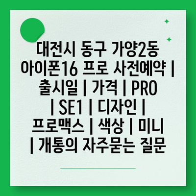 대전시 동구 가양2동 아이폰16 프로 사전예약 | 출시일 | 가격 | PRO | SE1 | 디자인 | 프로맥스 | 색상 | 미니 | 개통