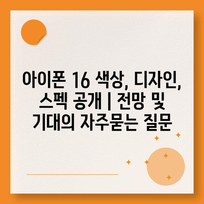 아이폰 16 색상, 디자인, 스펙 공개 | 전망 및 기대