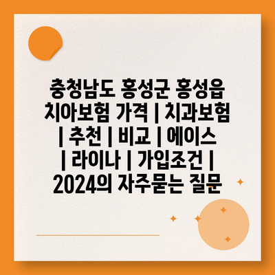 충청남도 홍성군 홍성읍 치아보험 가격 | 치과보험 | 추천 | 비교 | 에이스 | 라이나 | 가입조건 | 2024