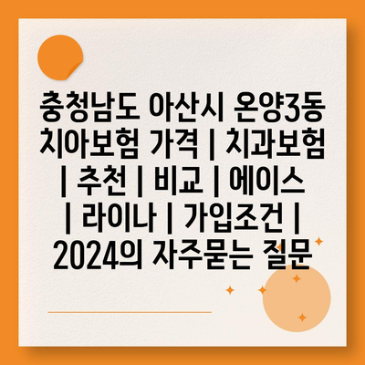 충청남도 아산시 온양3동 치아보험 가격 | 치과보험 | 추천 | 비교 | 에이스 | 라이나 | 가입조건 | 2024