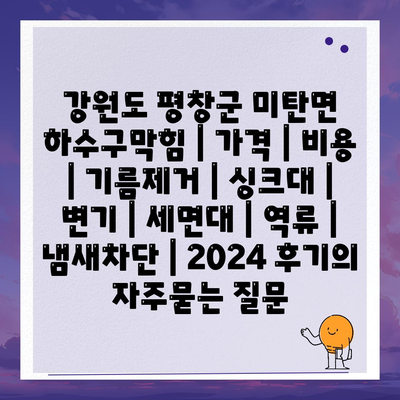 강원도 평창군 미탄면 하수구막힘 | 가격 | 비용 | 기름제거 | 싱크대 | 변기 | 세면대 | 역류 | 냄새차단 | 2024 후기