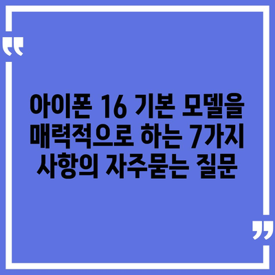 아이폰 16 기본 모델을 매력적으로 하는 7가지 사항