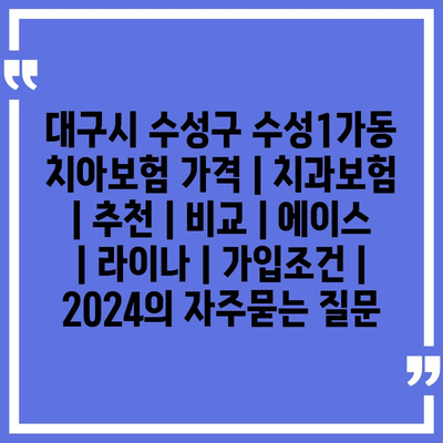 대구시 수성구 수성1가동 치아보험 가격 | 치과보험 | 추천 | 비교 | 에이스 | 라이나 | 가입조건 | 2024