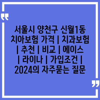 서울시 양천구 신월1동 치아보험 가격 | 치과보험 | 추천 | 비교 | 에이스 | 라이나 | 가입조건 | 2024