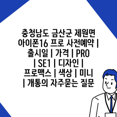 충청남도 금산군 제원면 아이폰16 프로 사전예약 | 출시일 | 가격 | PRO | SE1 | 디자인 | 프로맥스 | 색상 | 미니 | 개통