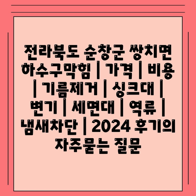 전라북도 순창군 쌍치면 하수구막힘 | 가격 | 비용 | 기름제거 | 싱크대 | 변기 | 세면대 | 역류 | 냄새차단 | 2024 후기