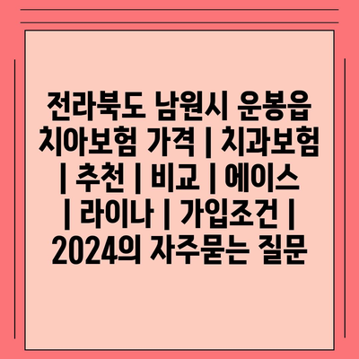 전라북도 남원시 운봉읍 치아보험 가격 | 치과보험 | 추천 | 비교 | 에이스 | 라이나 | 가입조건 | 2024