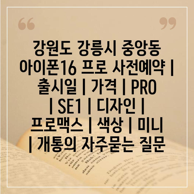 강원도 강릉시 중앙동 아이폰16 프로 사전예약 | 출시일 | 가격 | PRO | SE1 | 디자인 | 프로맥스 | 색상 | 미니 | 개통