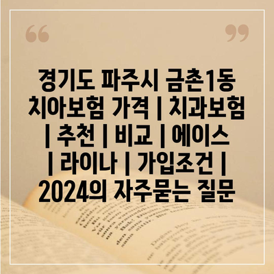 경기도 파주시 금촌1동 치아보험 가격 | 치과보험 | 추천 | 비교 | 에이스 | 라이나 | 가입조건 | 2024