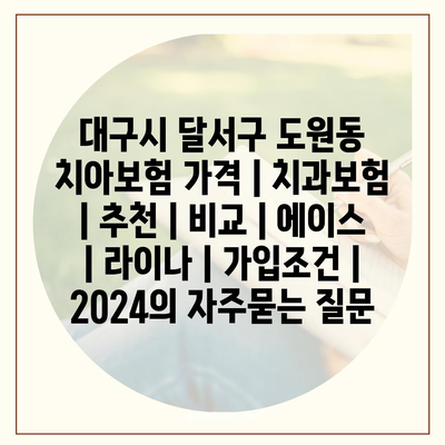 대구시 달서구 도원동 치아보험 가격 | 치과보험 | 추천 | 비교 | 에이스 | 라이나 | 가입조건 | 2024