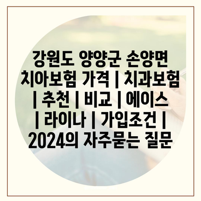 강원도 양양군 손양면 치아보험 가격 | 치과보험 | 추천 | 비교 | 에이스 | 라이나 | 가입조건 | 2024