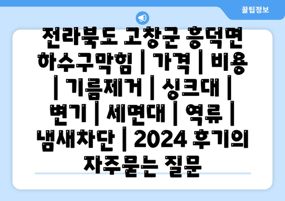 전라북도 고창군 흥덕면 하수구막힘 | 가격 | 비용 | 기름제거 | 싱크대 | 변기 | 세면대 | 역류 | 냄새차단 | 2024 후기