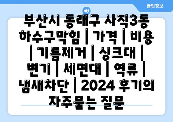 부산시 동래구 사직3동 하수구막힘 | 가격 | 비용 | 기름제거 | 싱크대 | 변기 | 세면대 | 역류 | 냄새차단 | 2024 후기