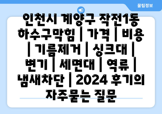 인천시 계양구 작전1동 하수구막힘 | 가격 | 비용 | 기름제거 | 싱크대 | 변기 | 세면대 | 역류 | 냄새차단 | 2024 후기