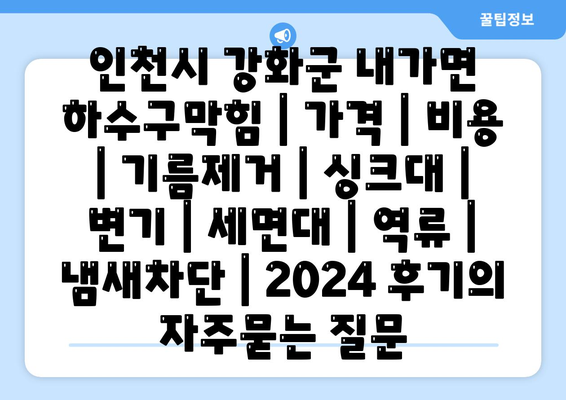 인천시 강화군 내가면 하수구막힘 | 가격 | 비용 | 기름제거 | 싱크대 | 변기 | 세면대 | 역류 | 냄새차단 | 2024 후기