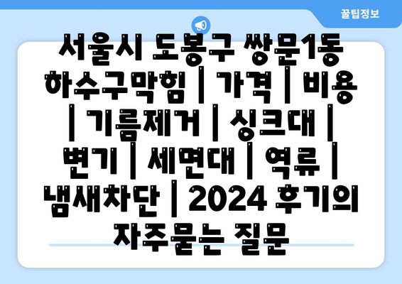 서울시 도봉구 쌍문1동 하수구막힘 | 가격 | 비용 | 기름제거 | 싱크대 | 변기 | 세면대 | 역류 | 냄새차단 | 2024 후기