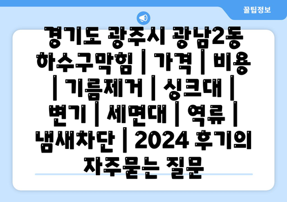 경기도 광주시 광남2동 하수구막힘 | 가격 | 비용 | 기름제거 | 싱크대 | 변기 | 세면대 | 역류 | 냄새차단 | 2024 후기