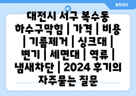 대전시 서구 복수동 하수구막힘 | 가격 | 비용 | 기름제거 | 싱크대 | 변기 | 세면대 | 역류 | 냄새차단 | 2024 후기