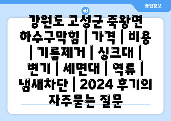 강원도 고성군 죽왕면 하수구막힘 | 가격 | 비용 | 기름제거 | 싱크대 | 변기 | 세면대 | 역류 | 냄새차단 | 2024 후기