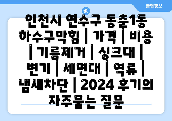 인천시 연수구 동춘1동 하수구막힘 | 가격 | 비용 | 기름제거 | 싱크대 | 변기 | 세면대 | 역류 | 냄새차단 | 2024 후기