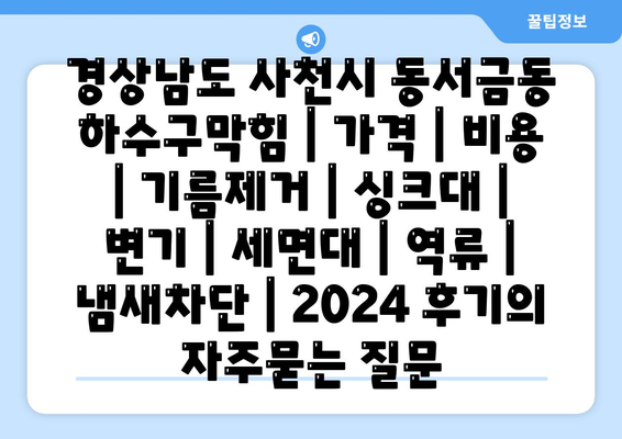 경상남도 사천시 동서금동 하수구막힘 | 가격 | 비용 | 기름제거 | 싱크대 | 변기 | 세면대 | 역류 | 냄새차단 | 2024 후기