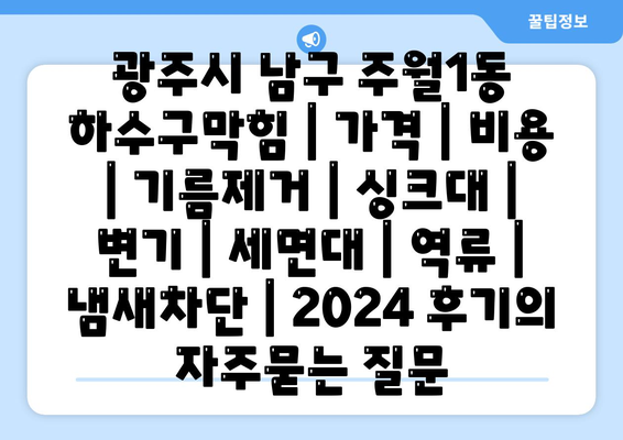 광주시 남구 주월1동 하수구막힘 | 가격 | 비용 | 기름제거 | 싱크대 | 변기 | 세면대 | 역류 | 냄새차단 | 2024 후기