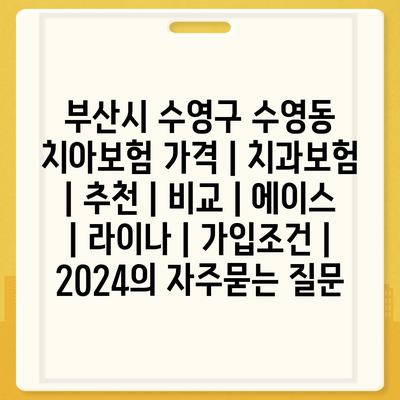 부산시 수영구 수영동 치아보험 가격 | 치과보험 | 추천 | 비교 | 에이스 | 라이나 | 가입조건 | 2024