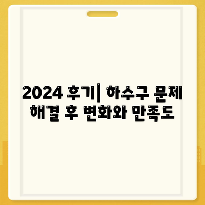 인천시 계양구 계산4동 하수구막힘 | 가격 | 비용 | 기름제거 | 싱크대 | 변기 | 세면대 | 역류 | 냄새차단 | 2024 후기