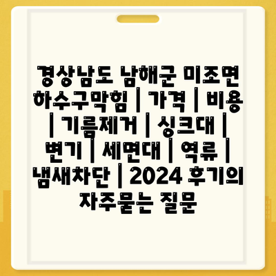 경상남도 남해군 미조면 하수구막힘 | 가격 | 비용 | 기름제거 | 싱크대 | 변기 | 세면대 | 역류 | 냄새차단 | 2024 후기