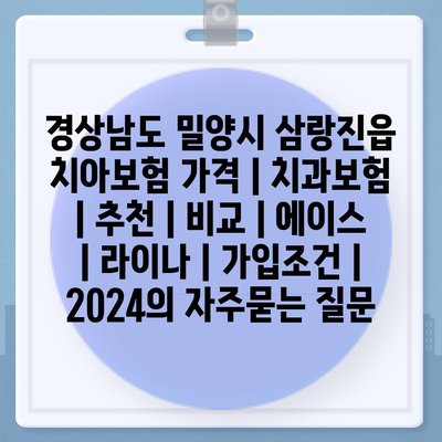 경상남도 밀양시 삼랑진읍 치아보험 가격 | 치과보험 | 추천 | 비교 | 에이스 | 라이나 | 가입조건 | 2024