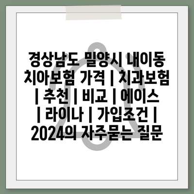 경상남도 밀양시 내이동 치아보험 가격 | 치과보험 | 추천 | 비교 | 에이스 | 라이나 | 가입조건 | 2024