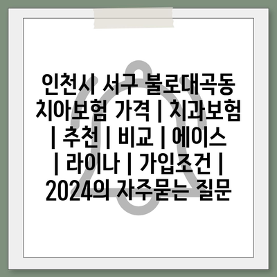 인천시 서구 불로대곡동 치아보험 가격 | 치과보험 | 추천 | 비교 | 에이스 | 라이나 | 가입조건 | 2024