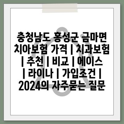 충청남도 홍성군 금마면 치아보험 가격 | 치과보험 | 추천 | 비교 | 에이스 | 라이나 | 가입조건 | 2024