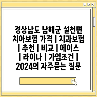 경상남도 남해군 설천면 치아보험 가격 | 치과보험 | 추천 | 비교 | 에이스 | 라이나 | 가입조건 | 2024