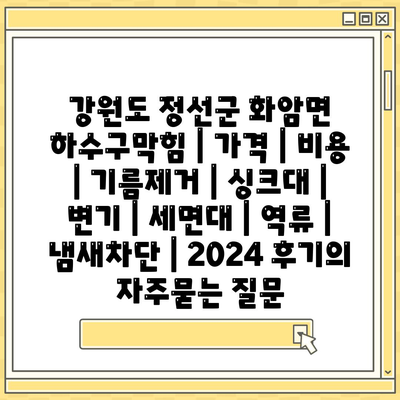 강원도 정선군 화암면 하수구막힘 | 가격 | 비용 | 기름제거 | 싱크대 | 변기 | 세면대 | 역류 | 냄새차단 | 2024 후기