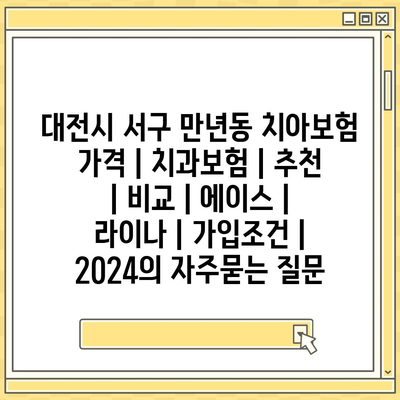 대전시 서구 만년동 치아보험 가격 | 치과보험 | 추천 | 비교 | 에이스 | 라이나 | 가입조건 | 2024