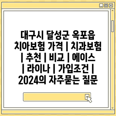 대구시 달성군 옥포읍 치아보험 가격 | 치과보험 | 추천 | 비교 | 에이스 | 라이나 | 가입조건 | 2024