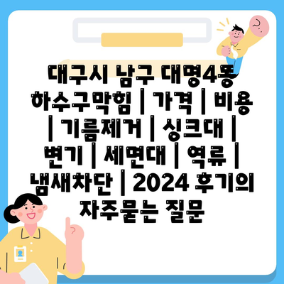 대구시 남구 대명4동 하수구막힘 | 가격 | 비용 | 기름제거 | 싱크대 | 변기 | 세면대 | 역류 | 냄새차단 | 2024 후기