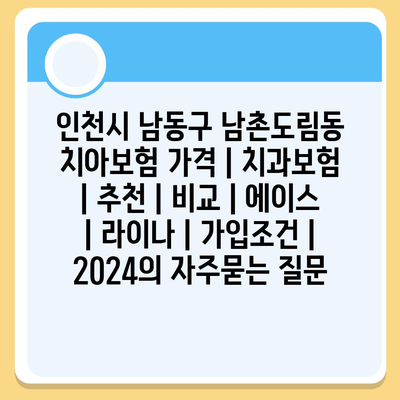 인천시 남동구 남촌도림동 치아보험 가격 | 치과보험 | 추천 | 비교 | 에이스 | 라이나 | 가입조건 | 2024