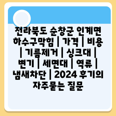 전라북도 순창군 인계면 하수구막힘 | 가격 | 비용 | 기름제거 | 싱크대 | 변기 | 세면대 | 역류 | 냄새차단 | 2024 후기