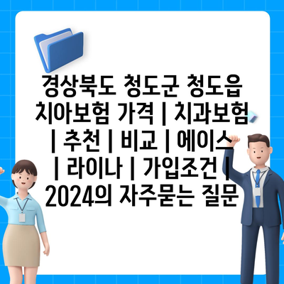 경상북도 청도군 청도읍 치아보험 가격 | 치과보험 | 추천 | 비교 | 에이스 | 라이나 | 가입조건 | 2024