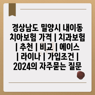 경상남도 밀양시 내이동 치아보험 가격 | 치과보험 | 추천 | 비교 | 에이스 | 라이나 | 가입조건 | 2024