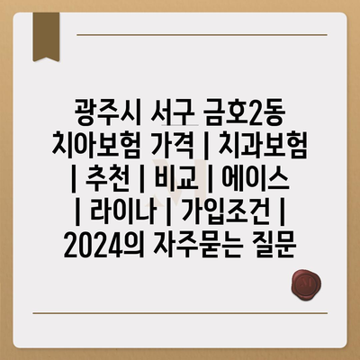 광주시 서구 금호2동 치아보험 가격 | 치과보험 | 추천 | 비교 | 에이스 | 라이나 | 가입조건 | 2024