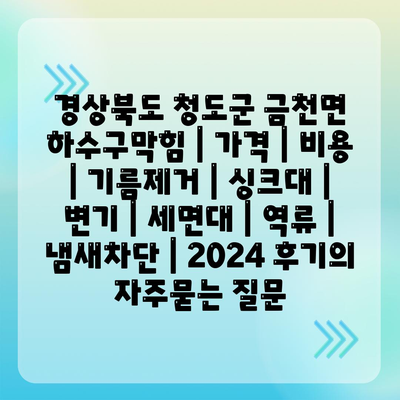 경상북도 청도군 금천면 하수구막힘 | 가격 | 비용 | 기름제거 | 싱크대 | 변기 | 세면대 | 역류 | 냄새차단 | 2024 후기