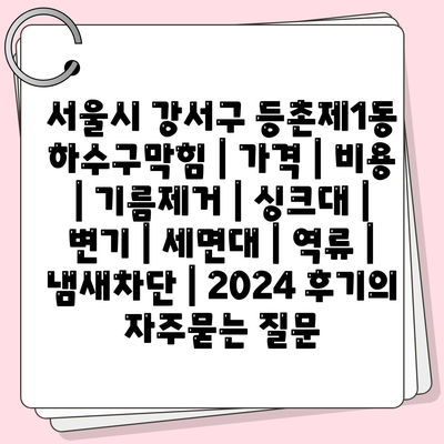 서울시 강서구 등촌제1동 하수구막힘 | 가격 | 비용 | 기름제거 | 싱크대 | 변기 | 세면대 | 역류 | 냄새차단 | 2024 후기