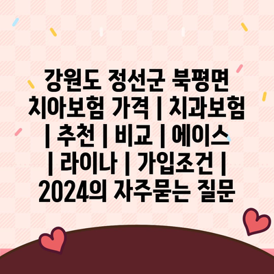 강원도 정선군 북평면 치아보험 가격 | 치과보험 | 추천 | 비교 | 에이스 | 라이나 | 가입조건 | 2024