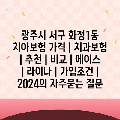 광주시 서구 화정1동 치아보험 가격 | 치과보험 | 추천 | 비교 | 에이스 | 라이나 | 가입조건 | 2024