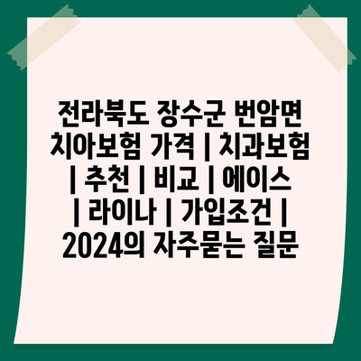 전라북도 장수군 번암면 치아보험 가격 | 치과보험 | 추천 | 비교 | 에이스 | 라이나 | 가입조건 | 2024